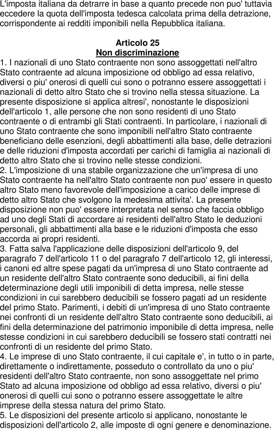 I nazionali di uno Stato contraente non sono assoggettati nell'altro Stato contraente ad alcuna imposizione od obbligo ad essa relativo, diversi o piu' onerosi di quelli cui sono o potranno essere