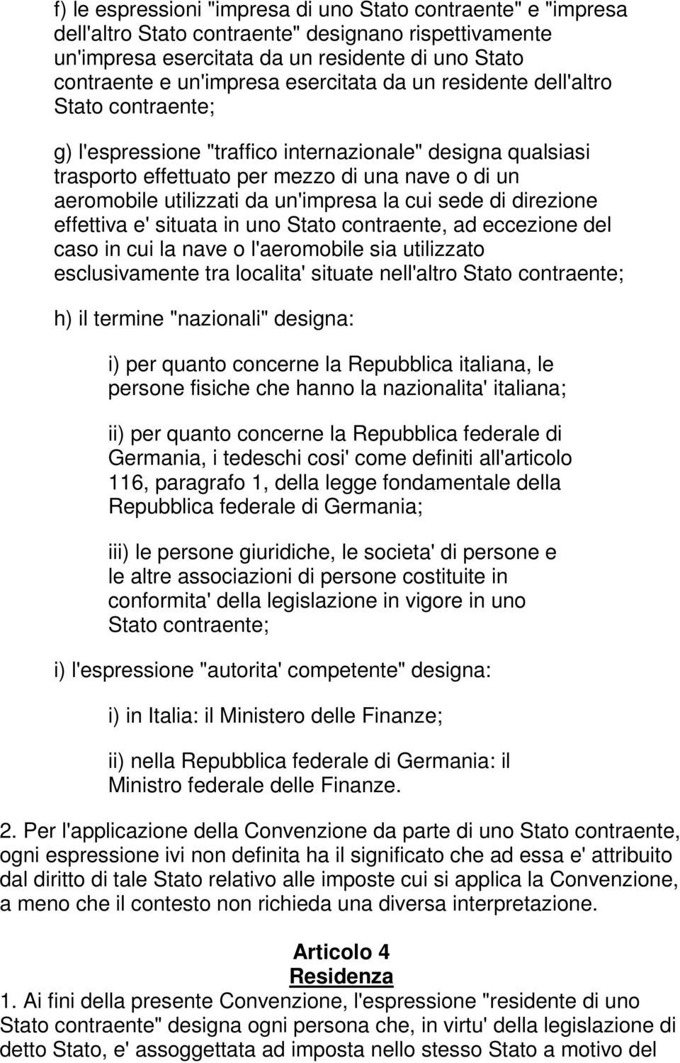 un'impresa la cui sede di direzione effettiva e' situata in uno Stato contraente, ad eccezione del caso in cui la nave o l'aeromobile sia utilizzato esclusivamente tra localita' situate nell'altro