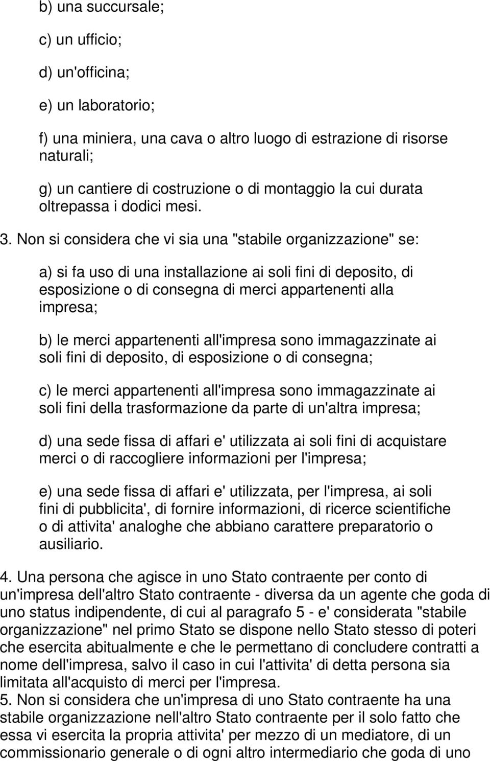 Non si considera che vi sia una "stabile organizzazione" se: a) si fa uso di una installazione ai soli fini di deposito, di esposizione o di consegna di merci appartenenti alla impresa; b) le merci