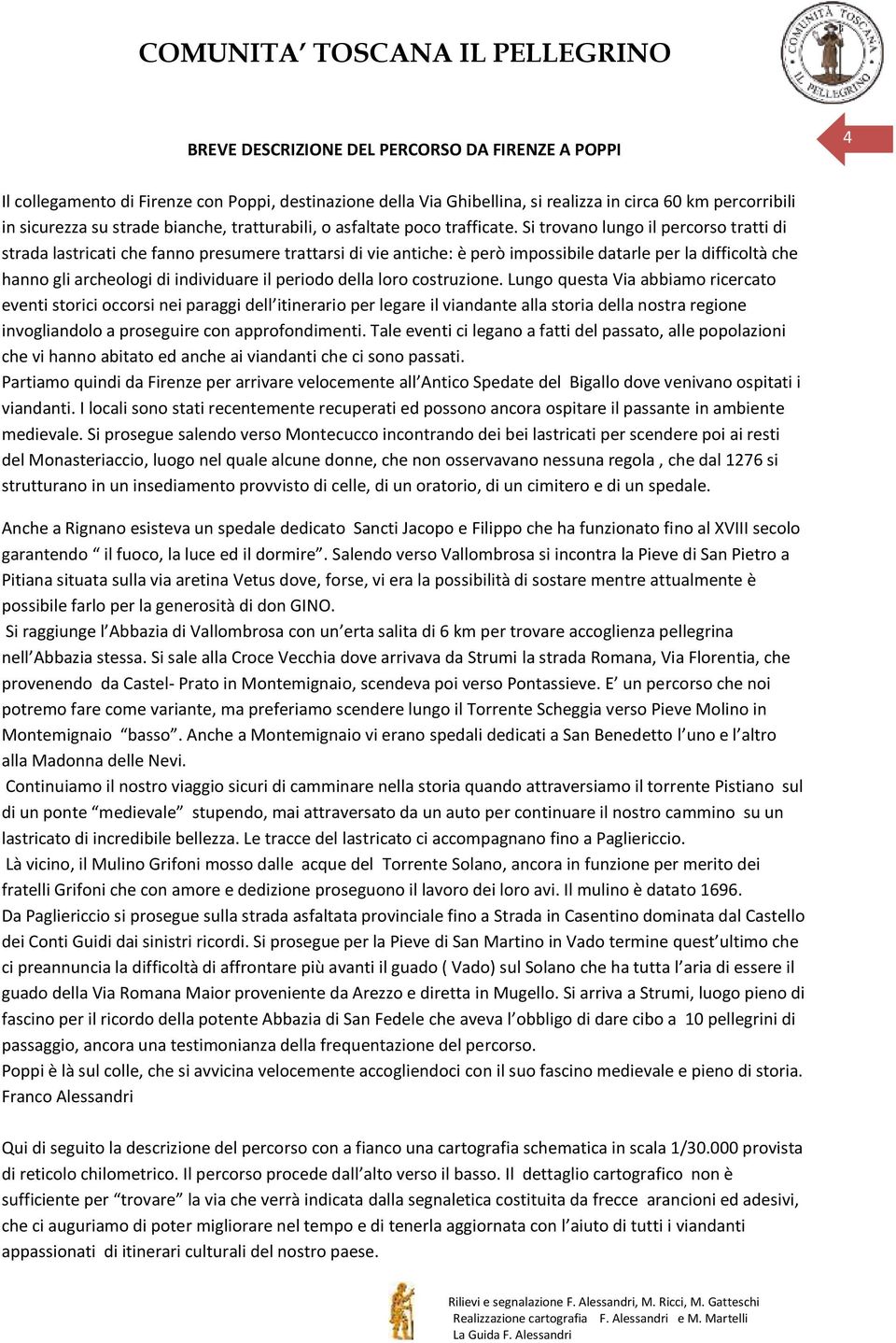 Si trovano lungo il percorso tratti di strada lastricati che fanno presumere trattarsi di vie antiche: è però impossibile datarle per la difficoltà che hanno gli archeologi di individuare il periodo