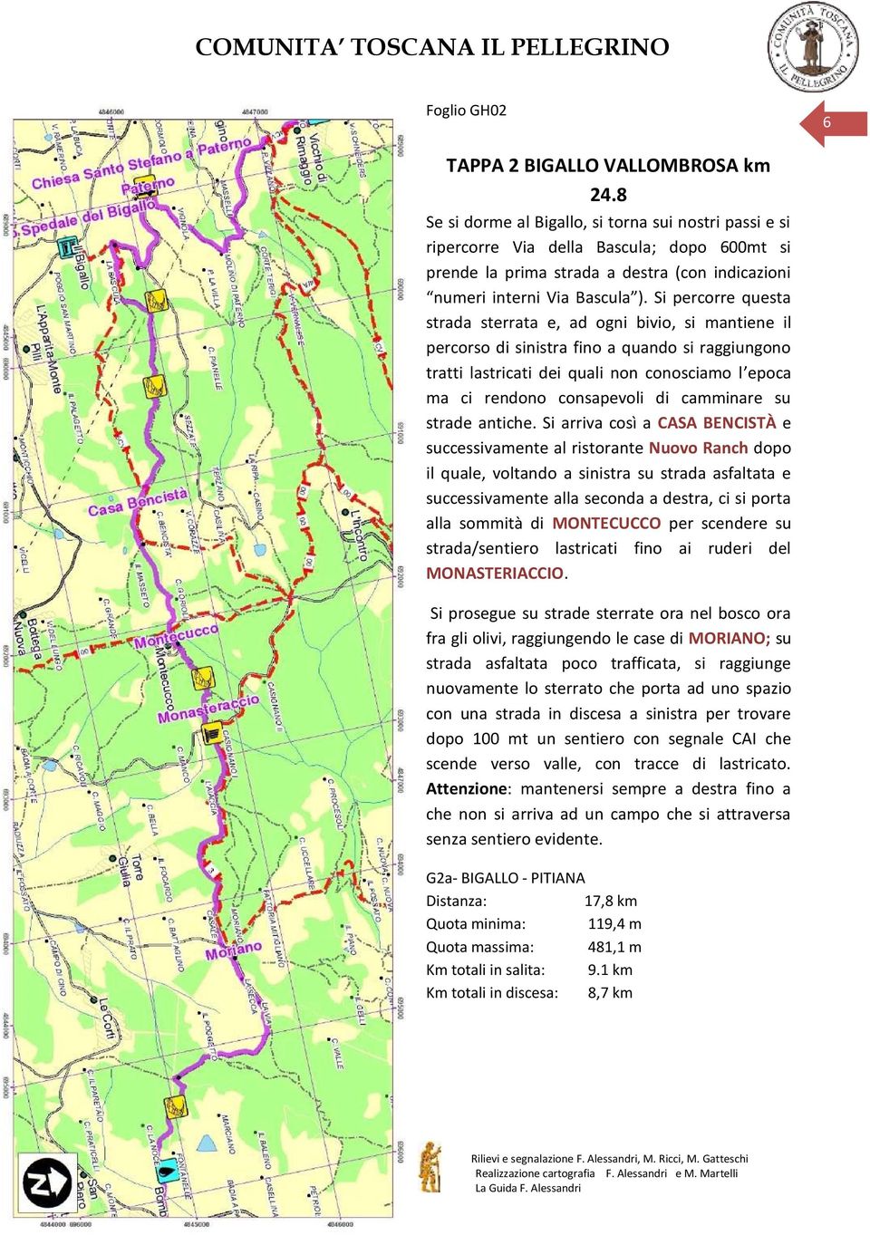 Si percorre questa strada sterrata e, ad ogni bivio, si mantiene il percorso di sinistra fino a quando si raggiungono tratti lastricati dei quali non conosciamo l epoca ma ci rendono consapevoli di