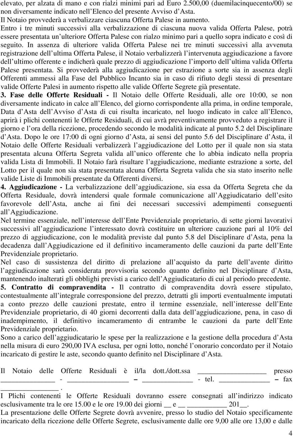 Entro i tre minuti successivi alla verbalizzazione di ciascuna nuova valida Offerta Palese, potrà essere presentata un ulteriore Offerta Palese con rialzo minimo pari a quello sopra indicato e così