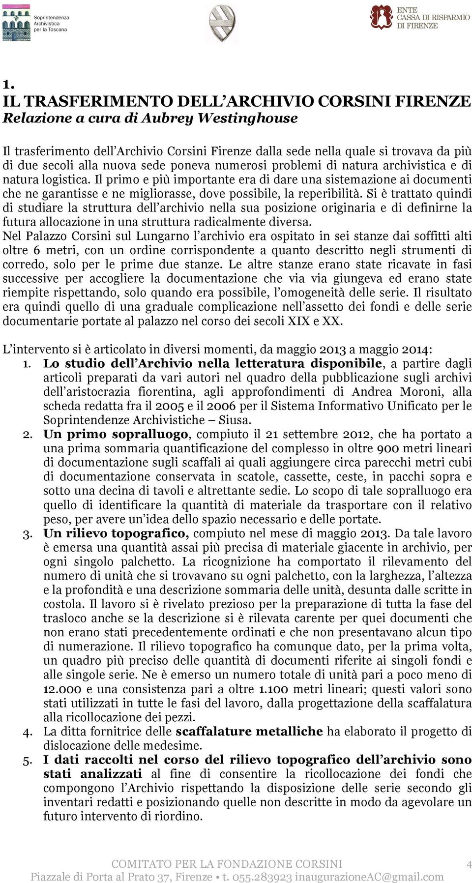 Il primo e più importante era di dare una sistemazione ai documenti che ne garantisse e ne migliorasse, dove possibile, la reperibilità.