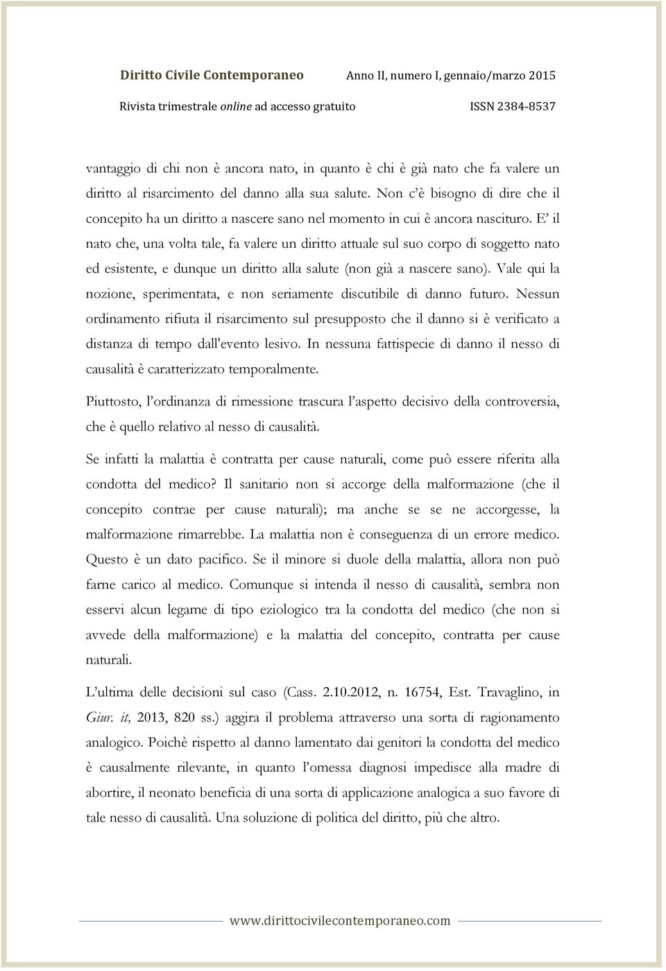 E il nato che, una volta tale, fa valere un diritto attuale sul suo corpo di soggetto nato ed esistente, e dunque un diritto alla salute (non già a nascere sano).