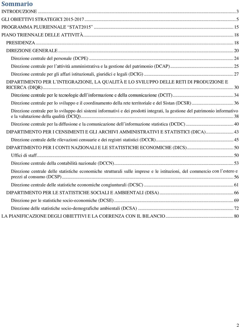 .. 25 Direzione centrale per gli affari istituzionali, giuridici e legali (DCIG)... 27 DIPARTIMENTO PER L INTEGRAZIONE, LA QUALITÀ E LO SVILUPPO DELLE RETI DI PRODUZIONE E RICERCA (DIQR).