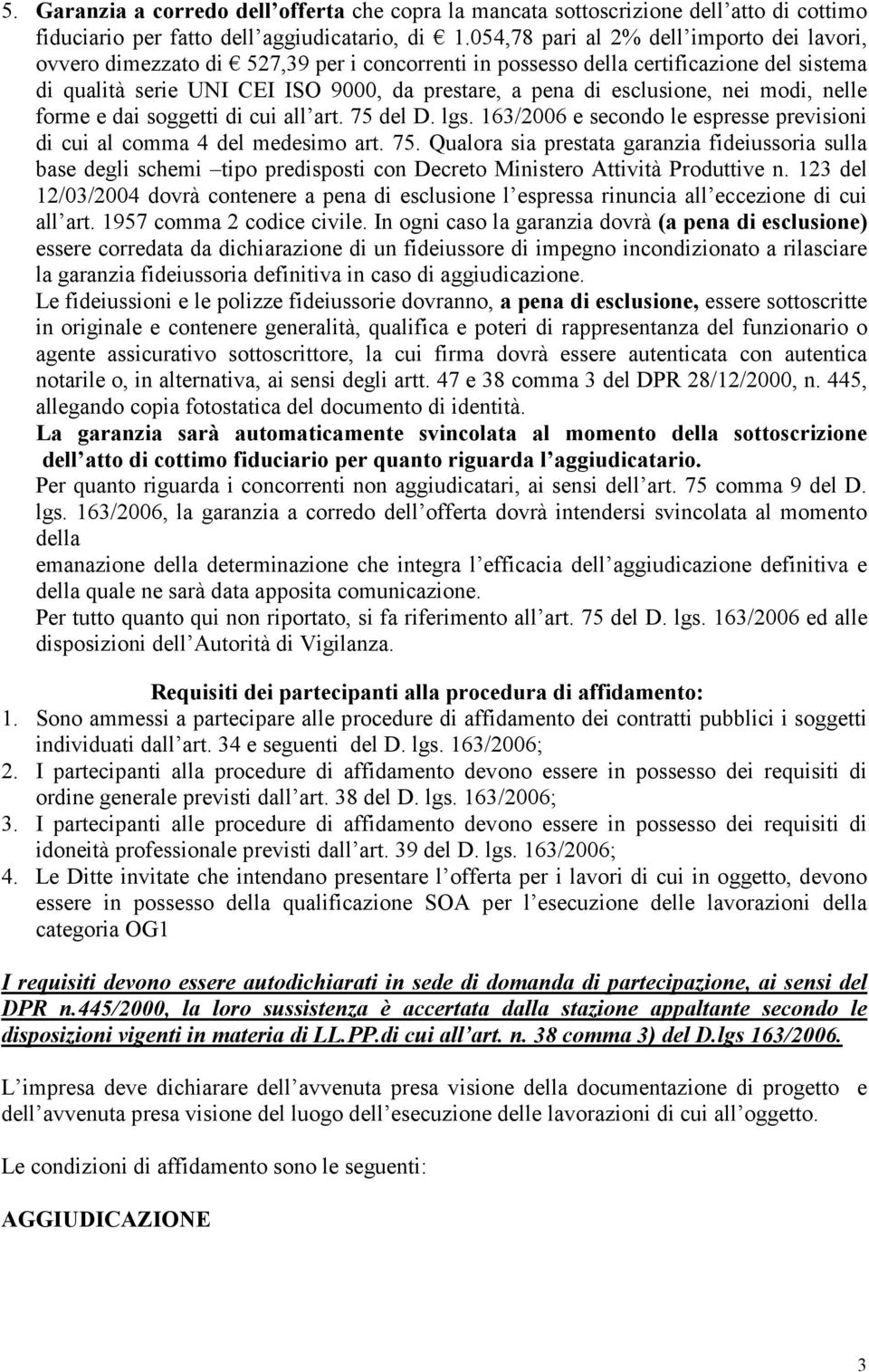 esclusione, nei modi, nelle forme e dai soggetti di cui all art. 75 del D. lgs. 163/2006 e secondo le espresse previsioni di cui al comma 4 del medesimo art. 75. Qualora sia prestata garanzia fideiussoria sulla base degli schemi tipo predisposti con Decreto Ministero Attività Produttive n.