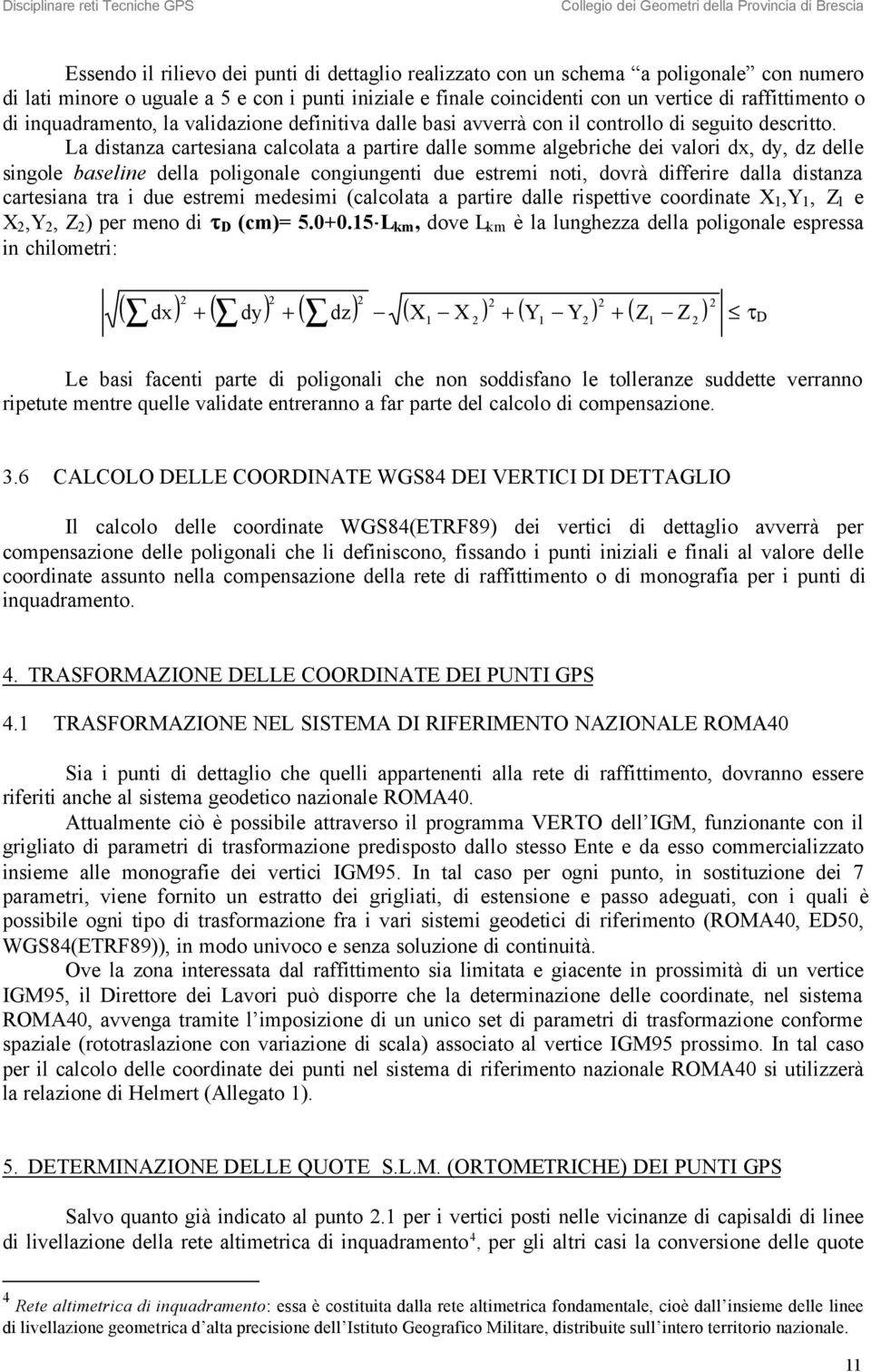 La distanza cartesiana calcolata a partire dalle somme algebriche dei valori dx, dy, dz delle singole baseline della poligonale congiungenti due estremi noti, dovrà differire dalla distanza