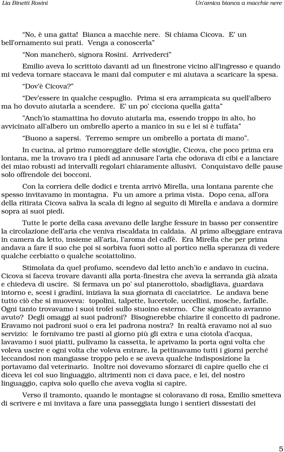 Dev essere in qualche cespuglio. Prima si era arrampicata su quell albero ma ho dovuto aiutarla a scendere.