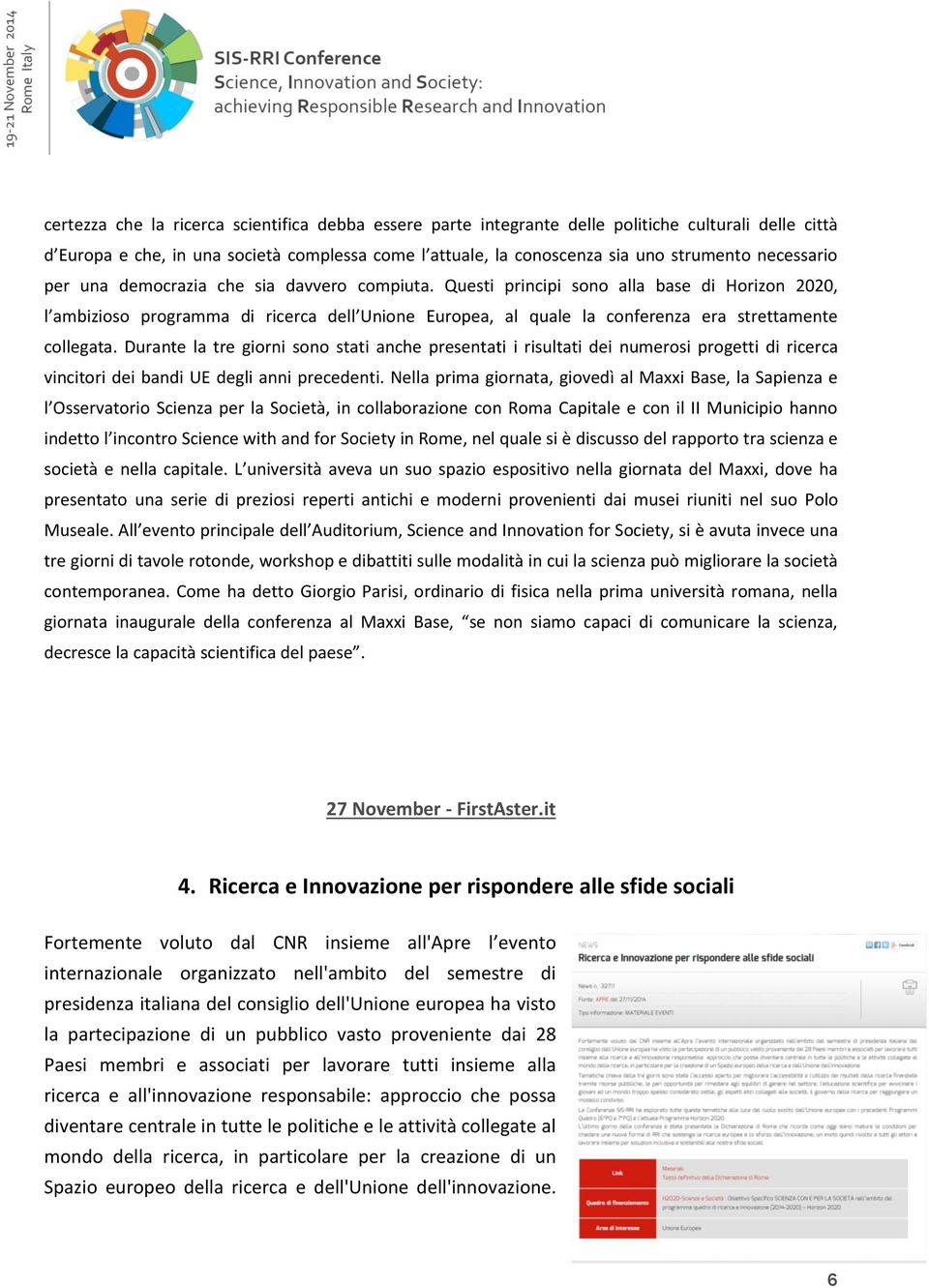 Questi principi sono alla base di Horizon 2020, l ambizioso programma di ricerca dell Unione Europea, al quale la conferenza era strettamente collegata.