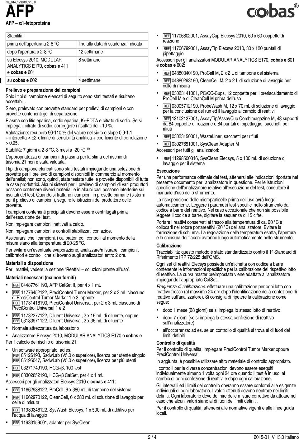 Siero, prelevato con provette standard per prelievi di campioni o con provette contenenti gel di separazione. Plasma con litio eparina, sodio eparina, K 3 EDTA e citrato di sodio.