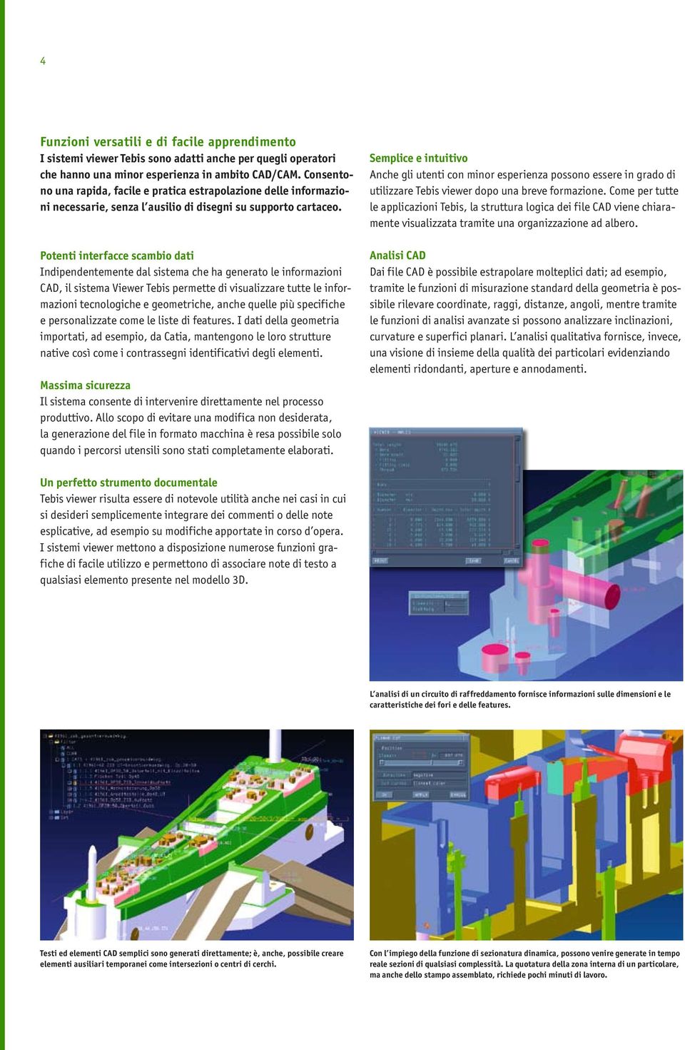 Potenti interfacce scambio dati Indipendentemente dal sistema che ha generato le informazioni CAD, il sistema Viewer Tebis permette di visualizzare tutte le informazioni tecnologiche e geometriche,