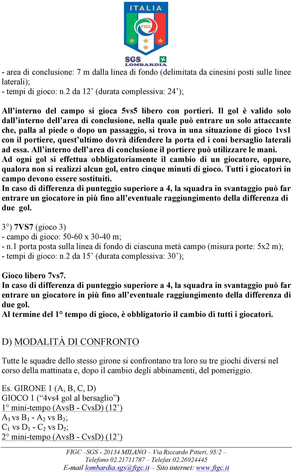 Il gol è valido solo dall interno dell area di conclusione, nella quale può entrare un solo attaccante che, palla al piede o dopo un passaggio, si trova in una situazione di gioco 1vs1 con il