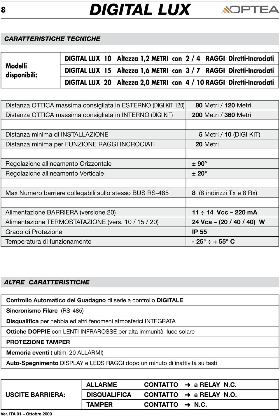 (DIGI KIT) 200 Metri / 360 Metri Distanza minima di INSTALLAZIONE Distanza minima per FUNZIONE RAGGI INCROCIATI 5 Metri / 10 (DIGI KIT) 20 Metri Regolazione allineamento Orizzontale ± 90 Regolazione