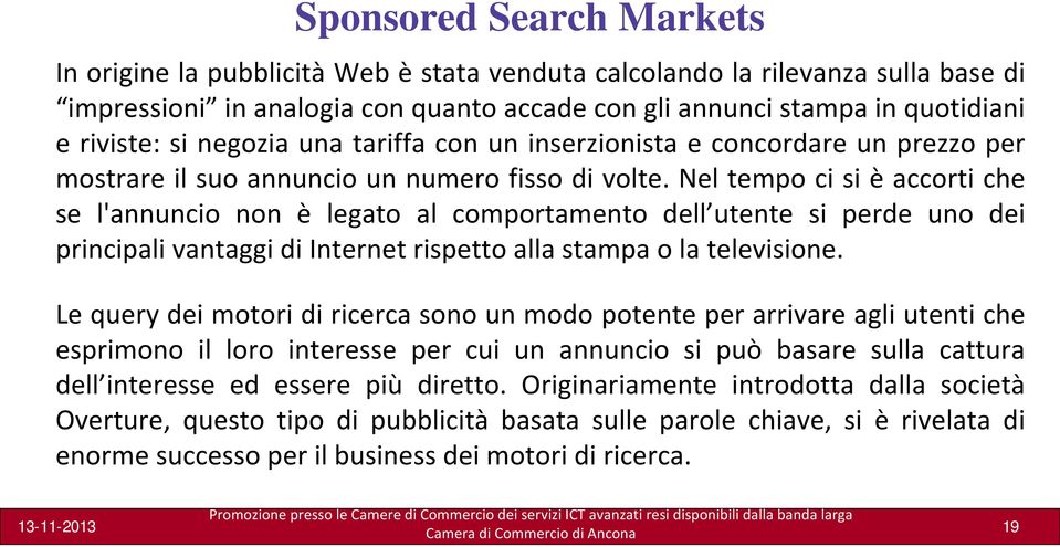 Nel tempo ci si è accorti che se l'annuncio non è legato al comportamento dell utente si perde uno dei principali vantaggi di Internet rispetto alla stampa o la televisione.