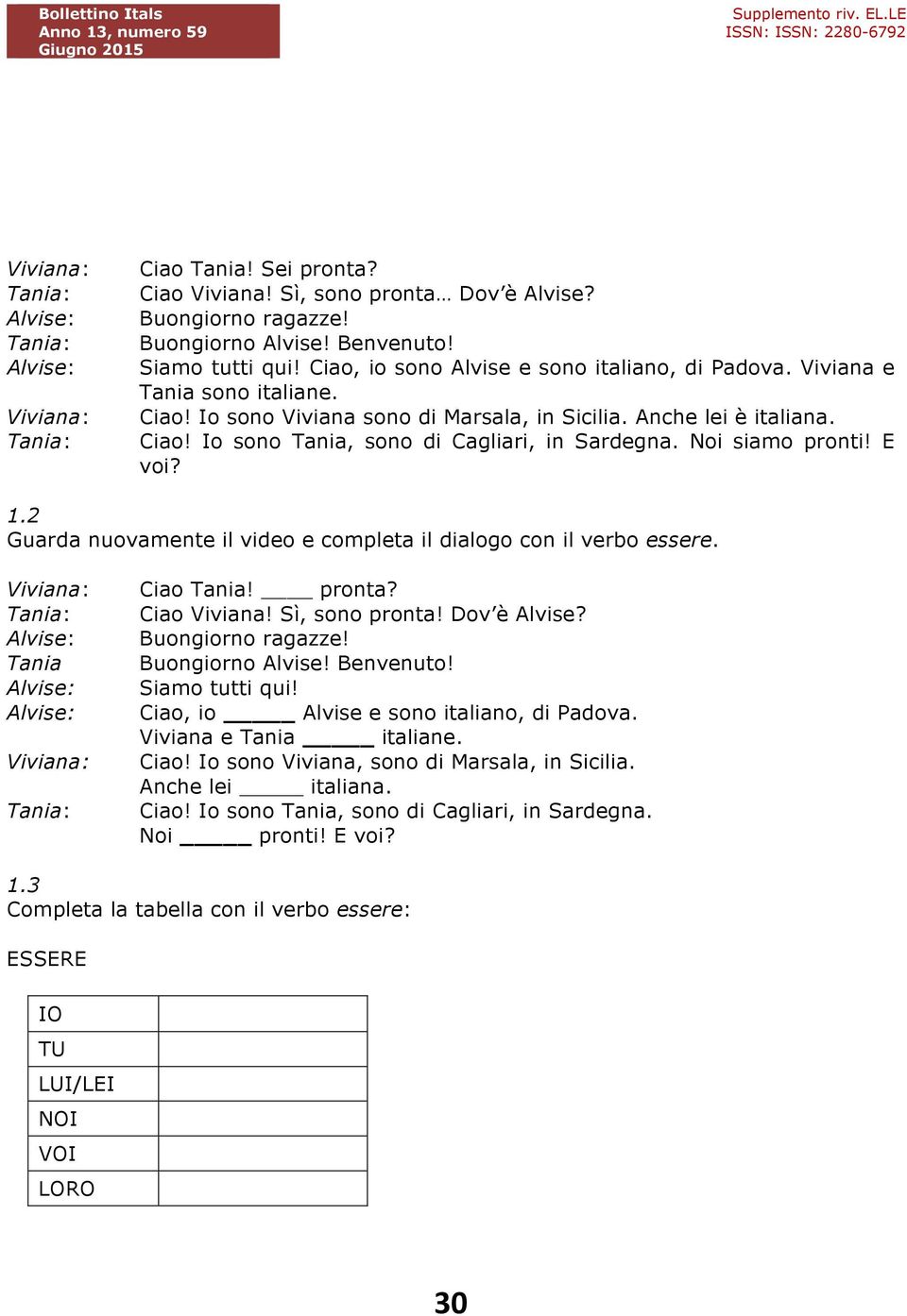 Noi siamo pronti! E voi? 1.2 Guarda nuovamente il video e completa il dialogo con il verbo essere. Viviana: Tania: Alvise: Tania Alvise: Alvise: Viviana: Tania: Ciao Tania! pronta? Ciao Viviana!