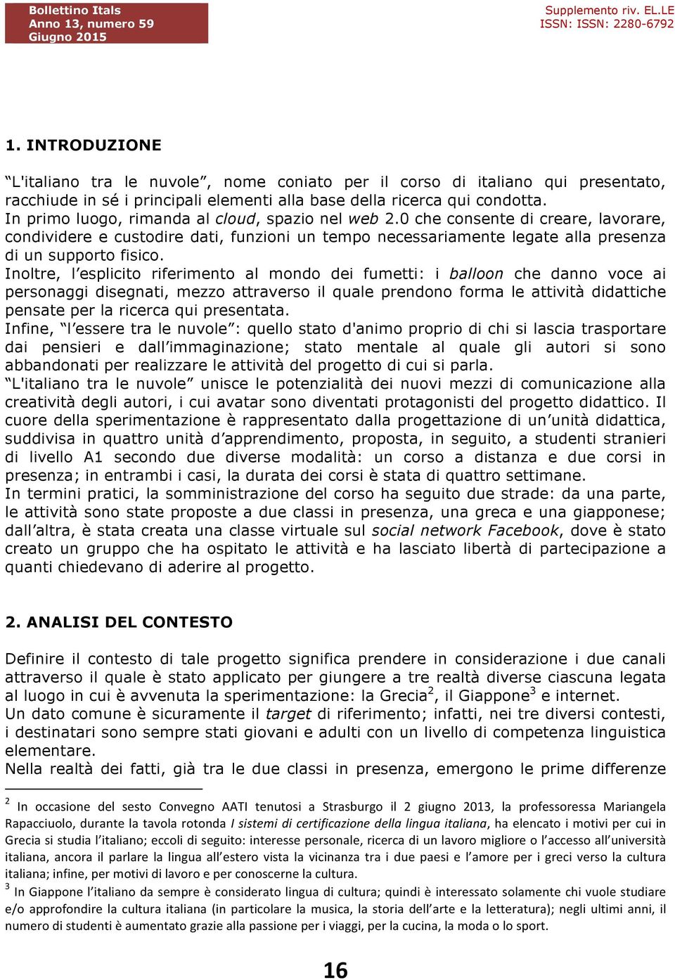 Inoltre, l esplicito riferimento al mondo dei fumetti: i balloon che danno voce ai personaggi disegnati, mezzo attraverso il quale prendono forma le attività didattiche pensate per la ricerca qui