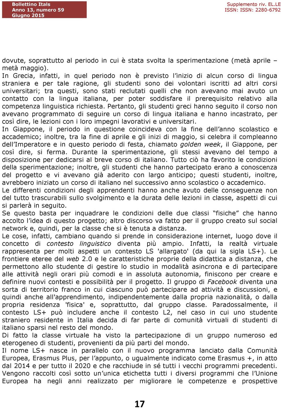 sono stati reclutati quelli che non avevano mai avuto un contatto con la lingua italiana, per poter soddisfare il prerequisito relativo alla competenza linguistica richiesta.