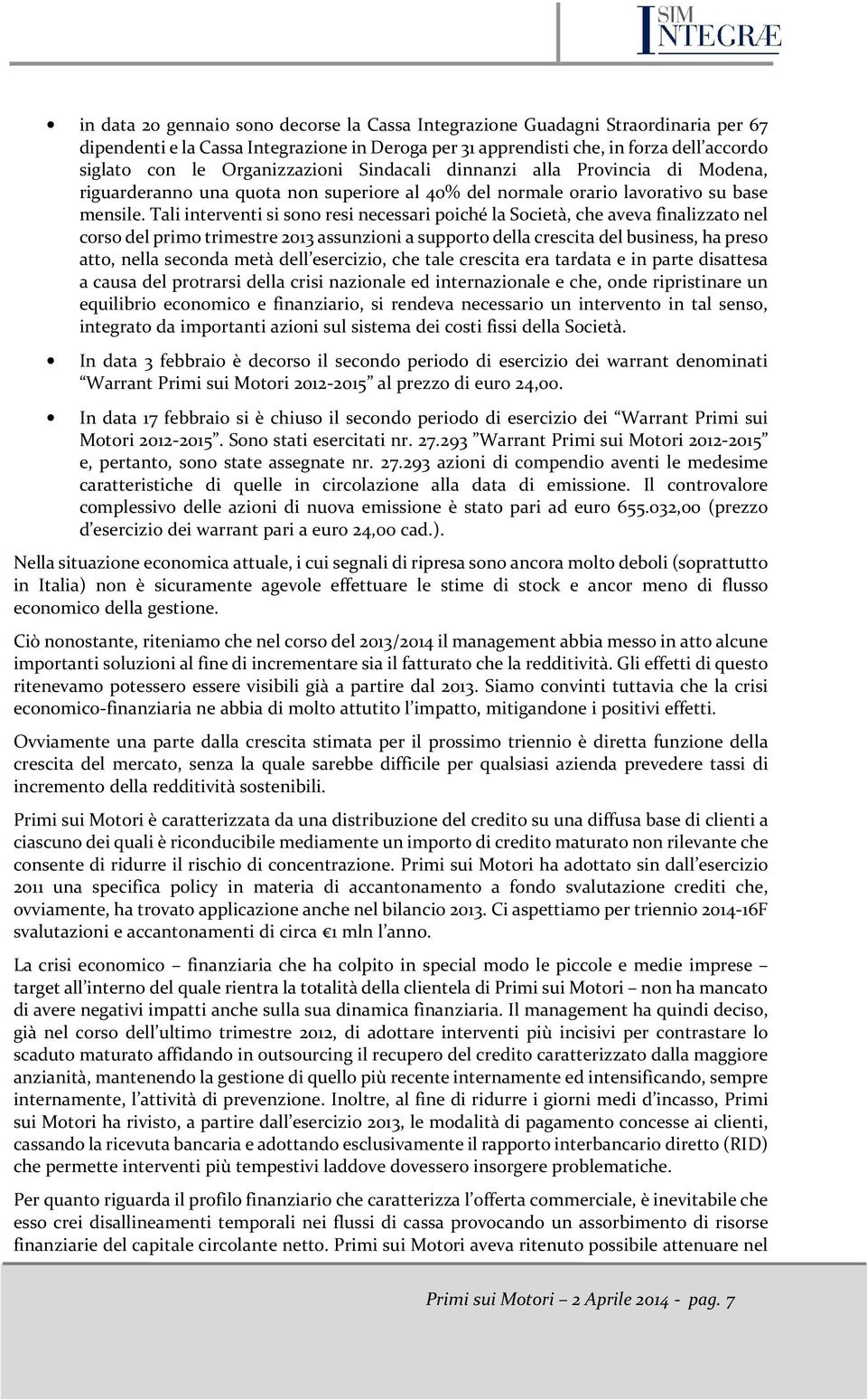 Tali interventi si sono resi necessari poiché la Società, che aveva finalizzato nel corso del primo trimestre 2013 assunzioni a supporto della crescita del business, ha preso atto, nella seconda metà