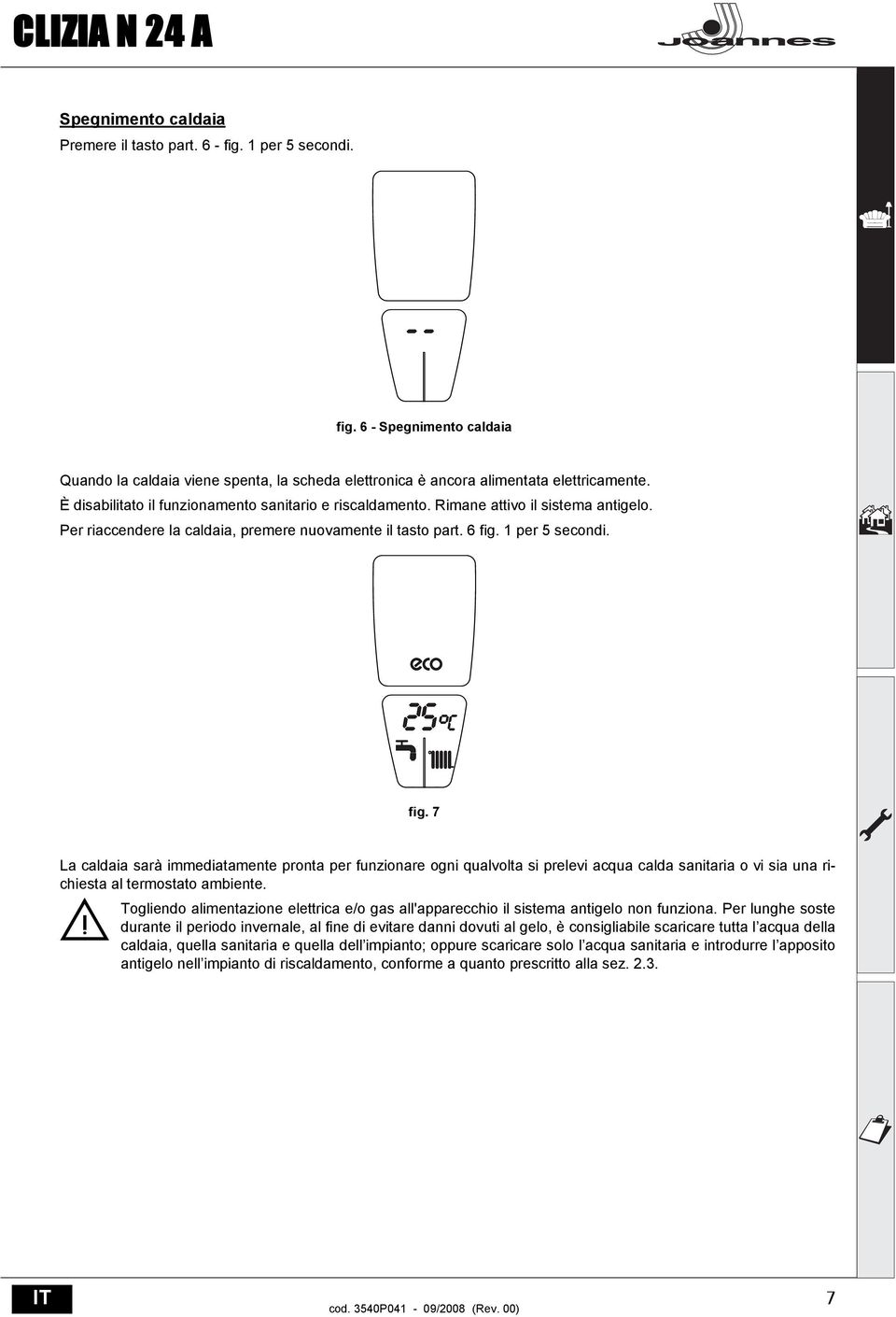 1 per 5 secondi. fig. 7 La caldaia sarà immediatamente pronta per funzionare ogni qualvolta si prelevi acqua calda sanitaria o vi sia una richiesta al termostato ambiente.