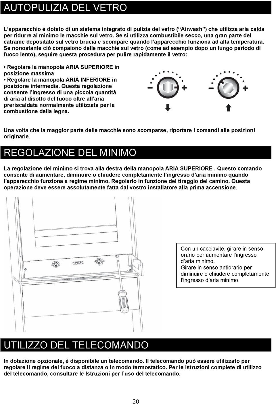 Se nonostante ciò compaiono delle macchie sul vetro (come ad esempio dopo un lungo periodo di fuoco lento), seguire questa procedura per pulire rapidamente il vetro: Regolare la manopola ARIA