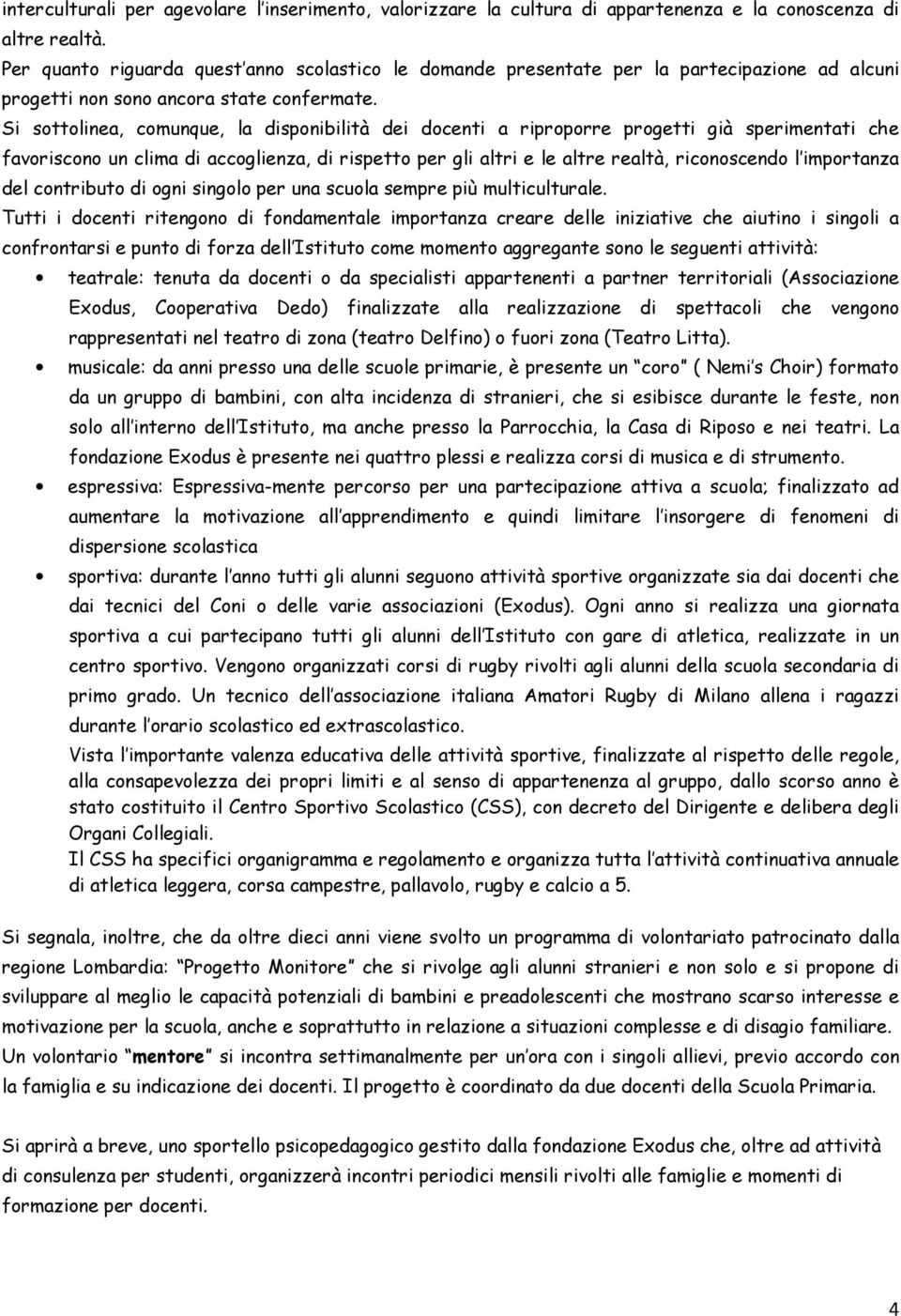 Si sottolinea, comunque, la disponibilità dei docenti a riproporre progetti già sperimentati che favoriscono un clima di accoglienza, di rispetto per gli altri e le altre realtà, riconoscendo l