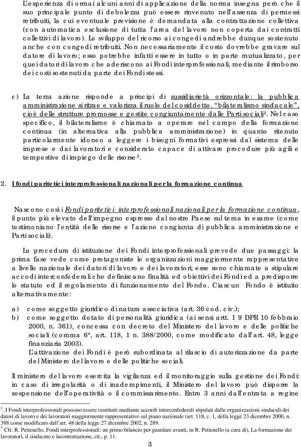 Lo sviluppo del ricorso ai congedi andrebbe dunque sostenuto anche con congedi retribuiti.