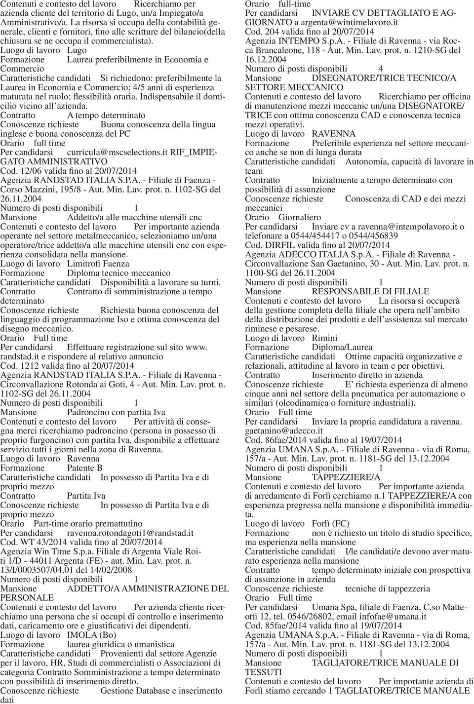 Luogo di lavoro Lugo Formazione Laurea preferibilmente in Economia e Commercio Caratteristiche candidati Si richiedono: preferibilmente la Laurea in Economia e Commercio; 4/5 anni di esperienza