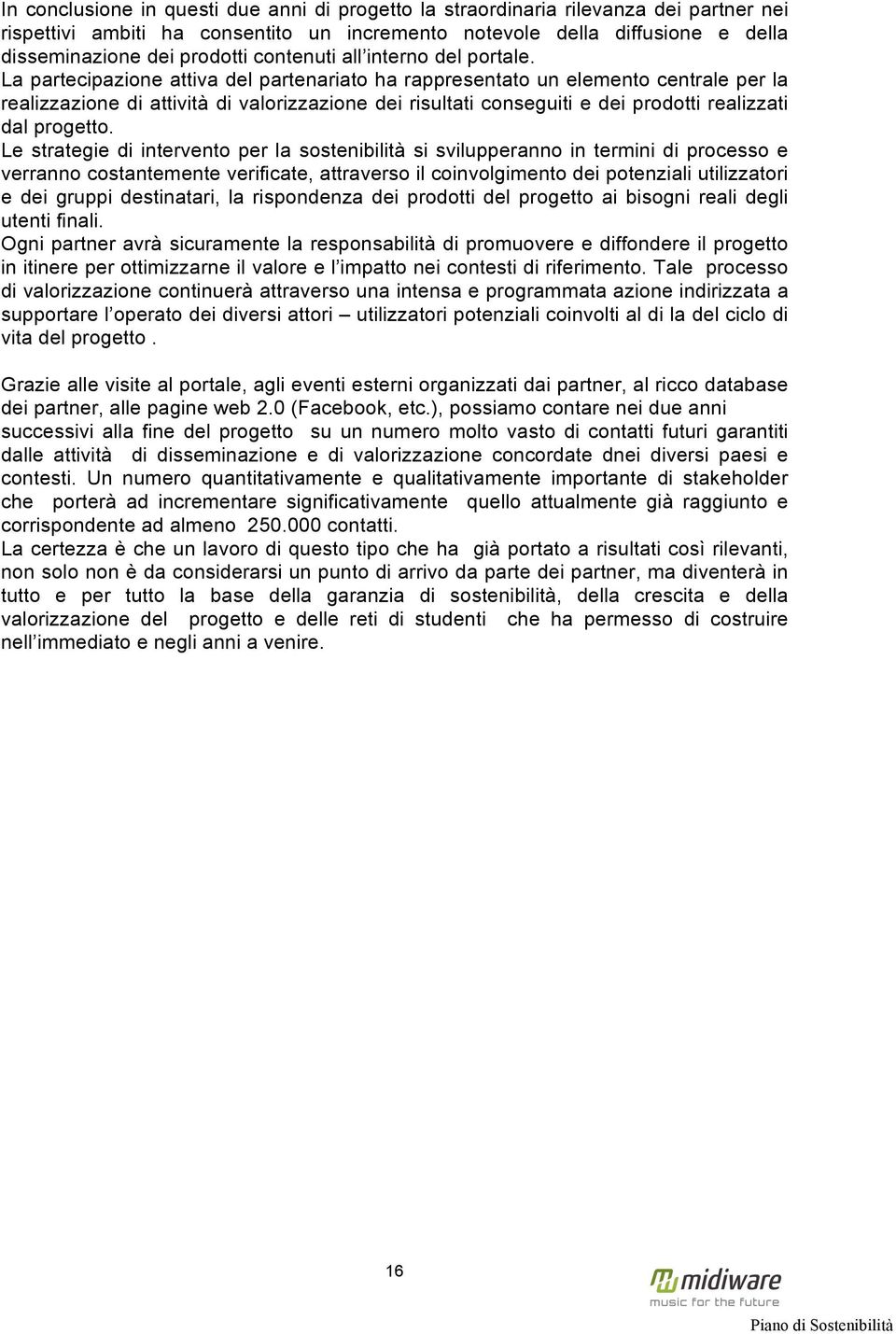 La partecipazione attiva del partenariato ha rappresentato un elemento centrale per la realizzazione di attività di valorizzazione dei risultati conseguiti e dei prodotti realizzati dal progetto.