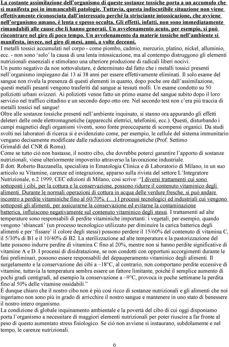 Gli effetti, infatti, non sono immediatamente rimandabili alle cause che li hanno generati. Un avvelenamento acuto, per esempio, si può riscontrare nel giro di poco tempo.