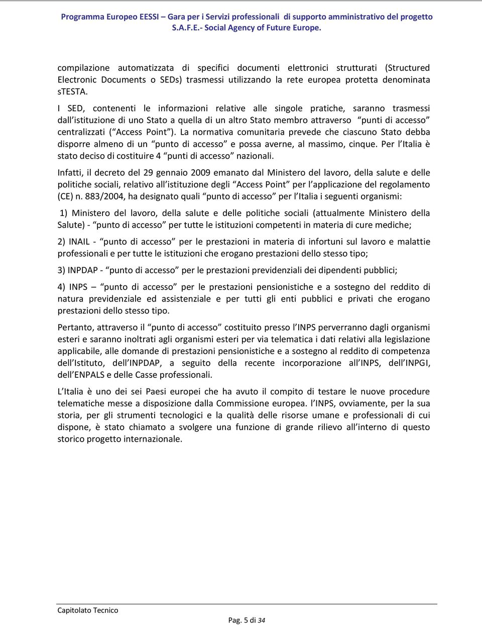 Point ). La normativa comunitaria prevede che ciascuno Stato debba disporre almeno di un punto di accesso e possa averne, al massimo, cinque.