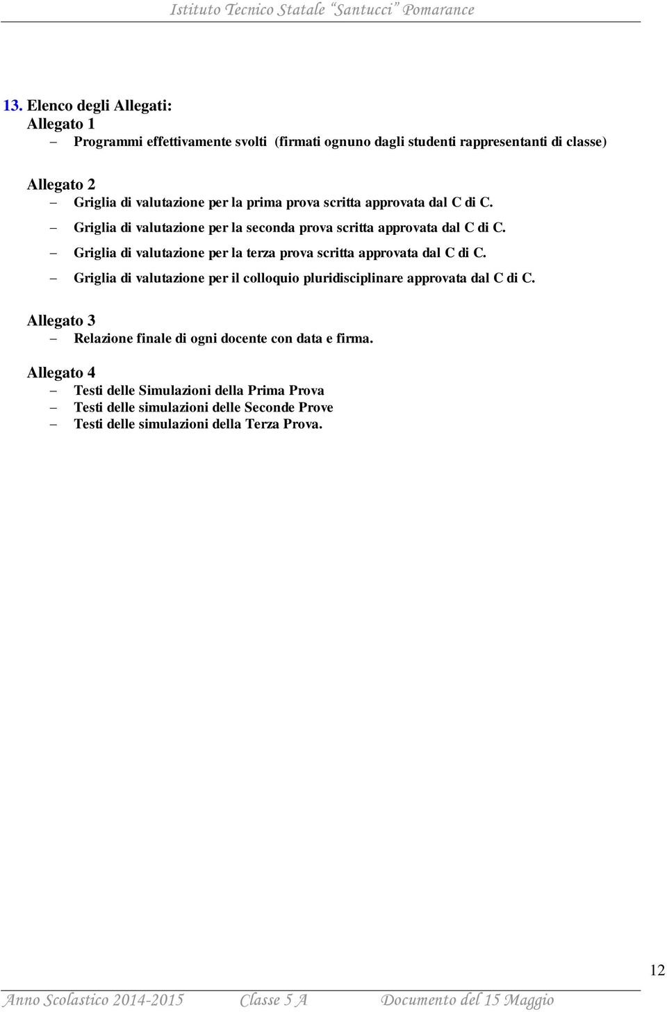 Griglia di valutazione per la terza prova scritta approvata dal C di C. Griglia di valutazione per il colloquio pluridisciplinare approvata dal C di C.