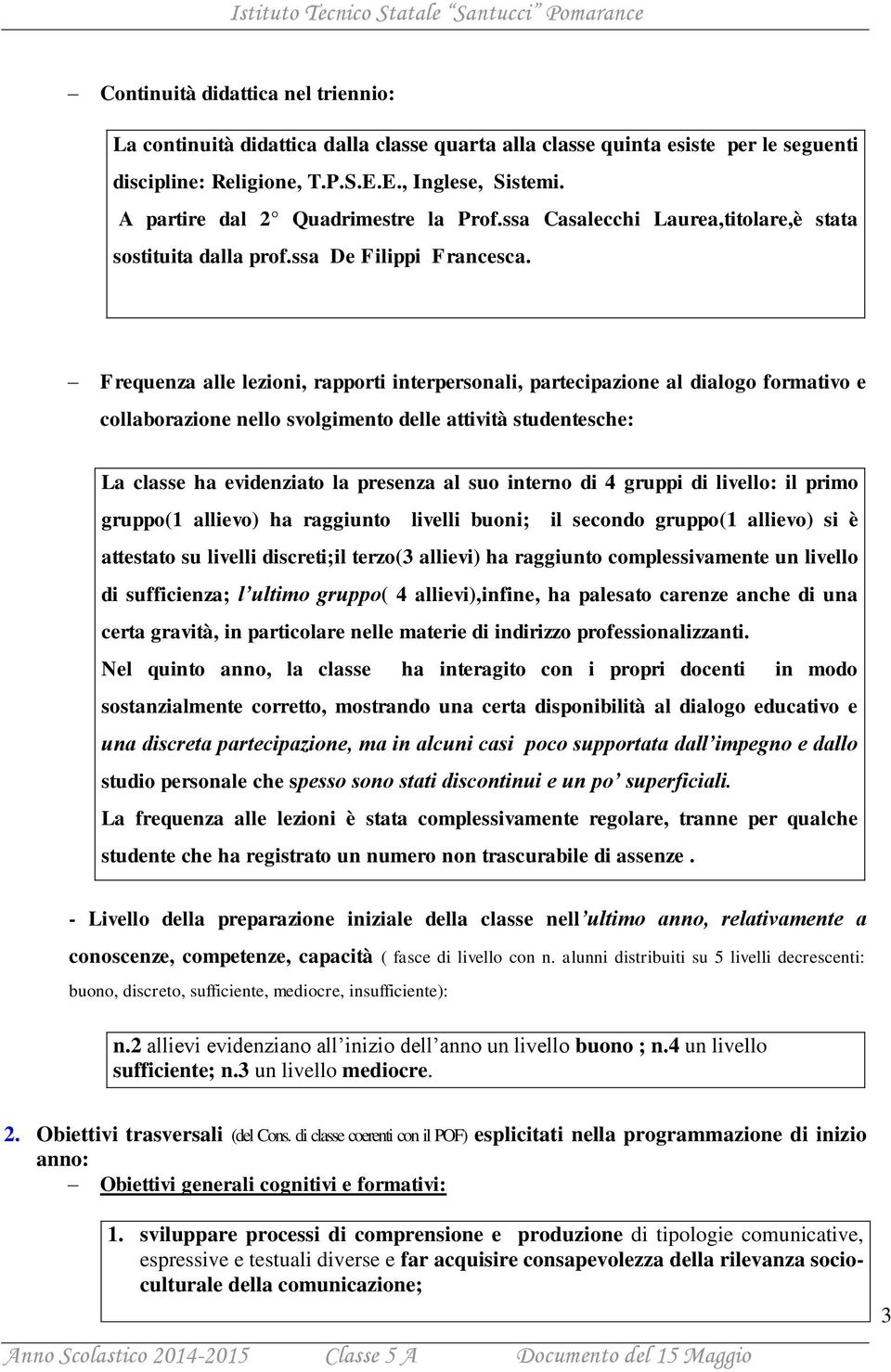 Frequenza alle lezioni, rapporti interpersonali, partecipazione al dialogo formativo e collaborazione nello svolgimento delle attività studentesche: La classe ha evidenziato la presenza al suo