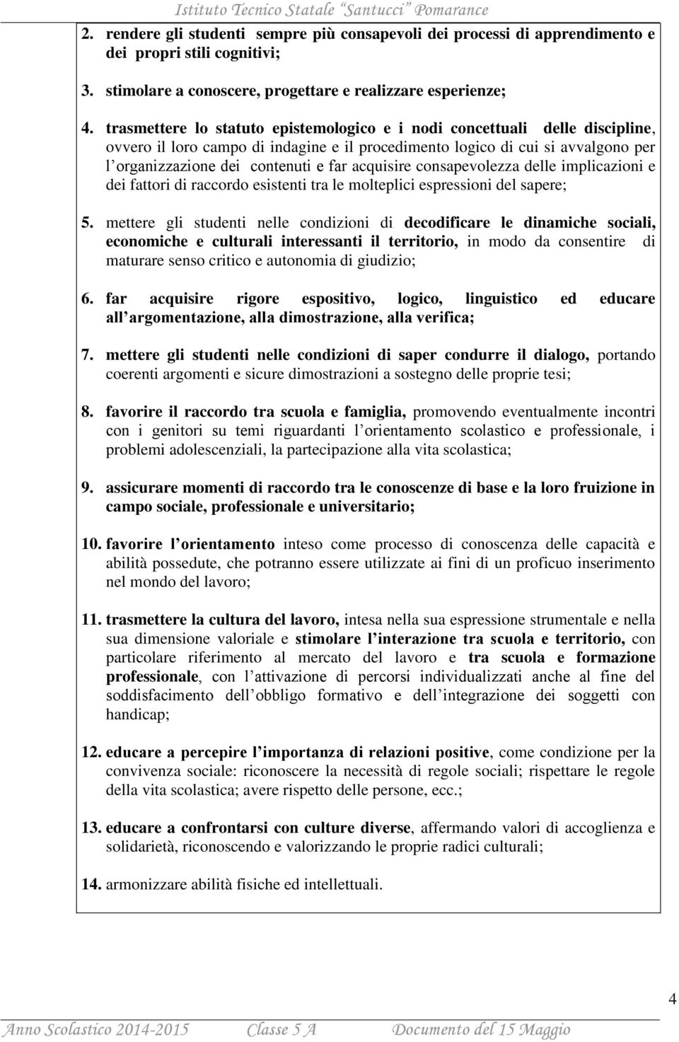 acquisire consapevolezza delle implicazioni e dei fattori di raccordo esistenti tra le molteplici espressioni del sapere; 5.