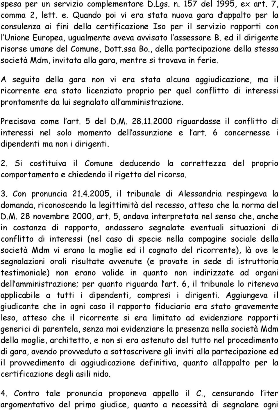 Quando poi vi era stata nuova gara d appalto per la consulenza ai fini della certificazione Iso per il servizio rapporti con l Unione Europea, ugualmente aveva avvisato l assessore B.