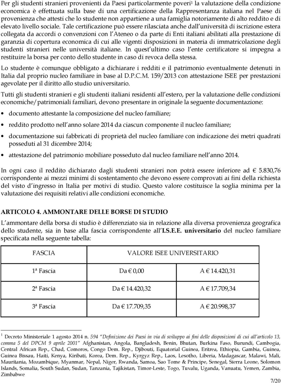 Tale certificazione può essere rilasciata anche dall università di iscrizione estera collegata da accordi o convenzioni con l Ateneo o da parte di Enti italiani abilitati alla prestazione di garanzia