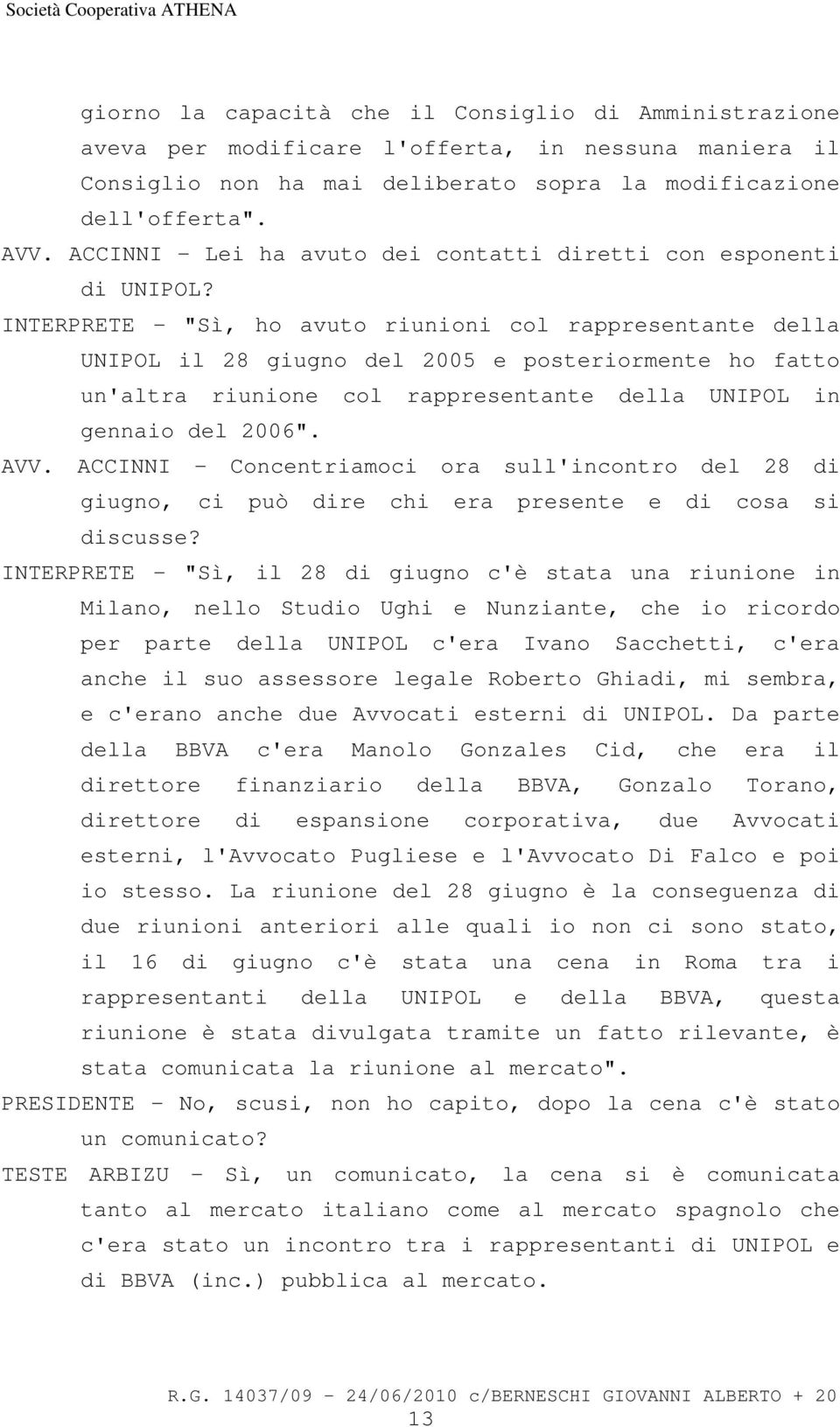 INTERPRETE - "Sì, ho avuto riunioni col rappresentante della UNIPOL il 28 giugno del 2005 e posteriormente ho fatto un'altra riunione col rappresentante della UNIPOL in gennaio del 2006". AVV.