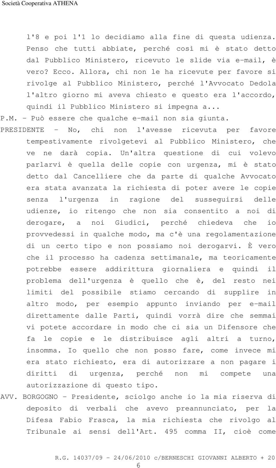 .. P.M. - Può essere che qualche e-mail non sia giunta. PRESIDENTE - No, chi non l'avesse ricevuta per favore tempestivamente rivolgetevi al Pubblico Ministero, che ve ne darà copia.