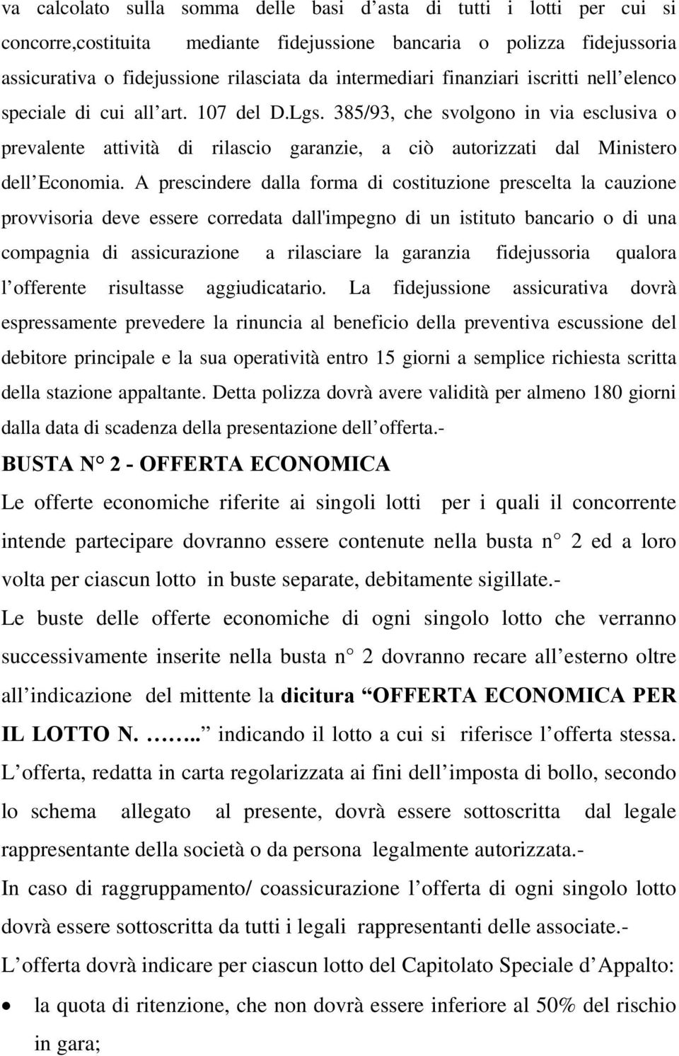 A prescindere dalla forma di costituzione prescelta la cauzione provvisoria deve essere corredata dall'impegno di un istituto bancario o di una compagnia di assicurazione a rilasciare la garanzia