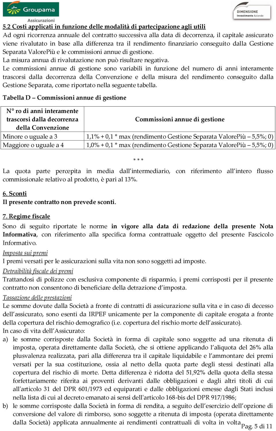 Le commissioni annue di gestione sono variabili in funzione del numero di anni interamente trascorsi dalla decorrenza della Convenzione e della misura del rendimento conseguito dalla Gestione