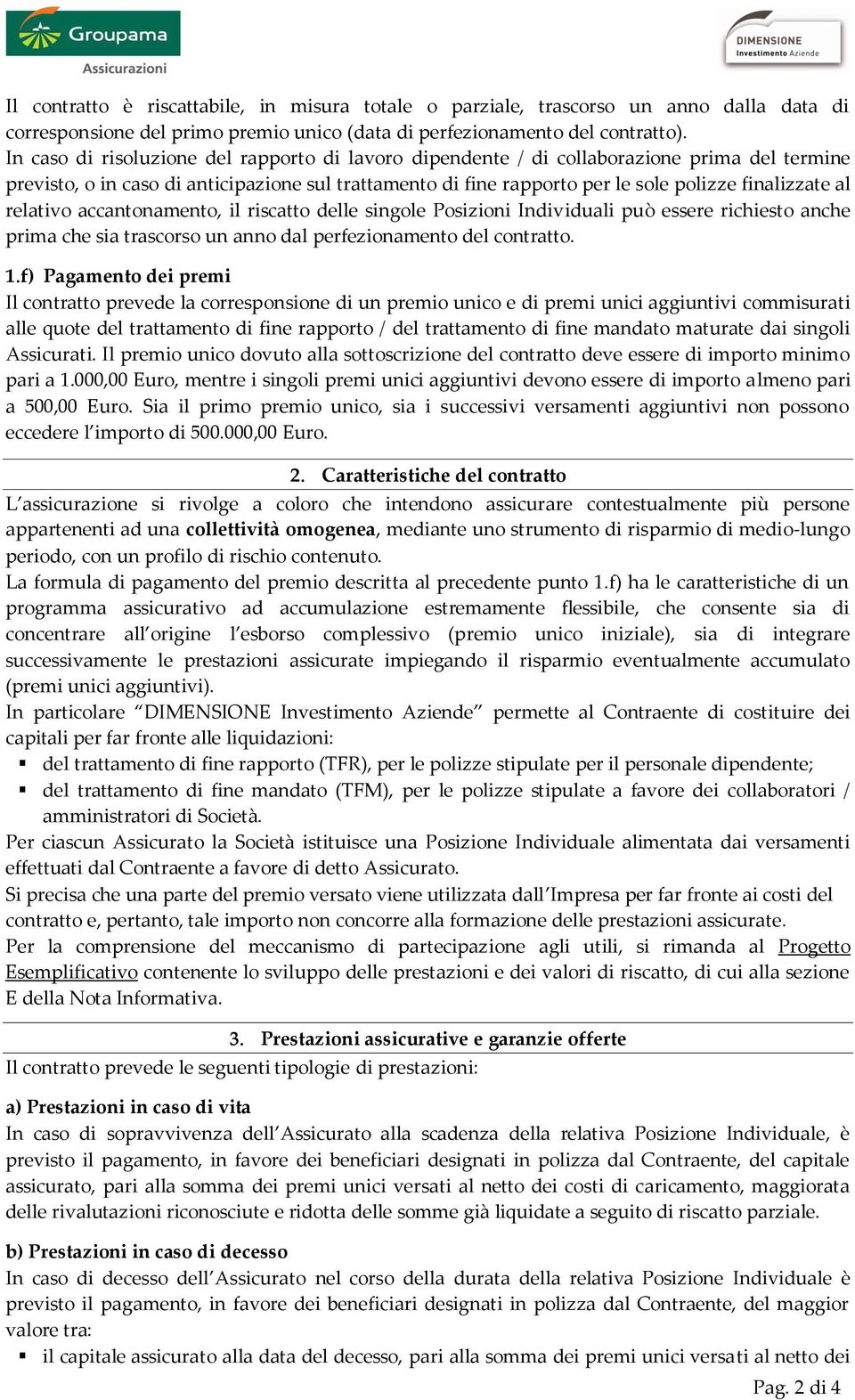 relativo accantonamento, il riscatto delle singole Posizioni Individuali può essere richiesto anche prima che sia trascorso un anno dal perfezionamento del contratto. 1.