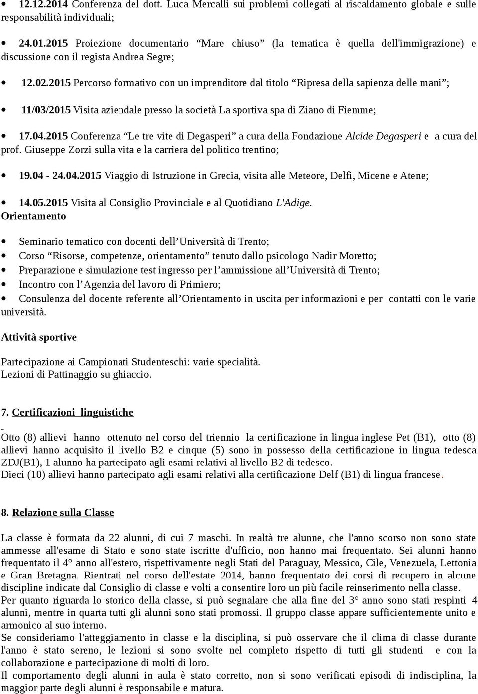 2015 Conferenza Le tre vite di Degasperi a cura della Fondazione Alcide Degasperi e a cura del prof. Giuseppe Zorzi sulla vita e la carriera del politico trentino; 19.04-