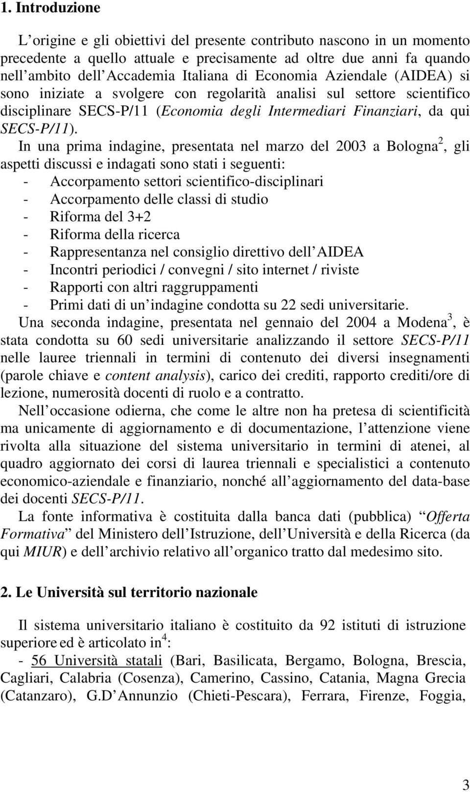In una prima indagine, presentata nel marzo del 2003 a Bologna 2, gli aspetti discussi e indagati sono stati i seguenti: - Accorpamento settori scientifico-disciplinari - Accorpamento delle classi di