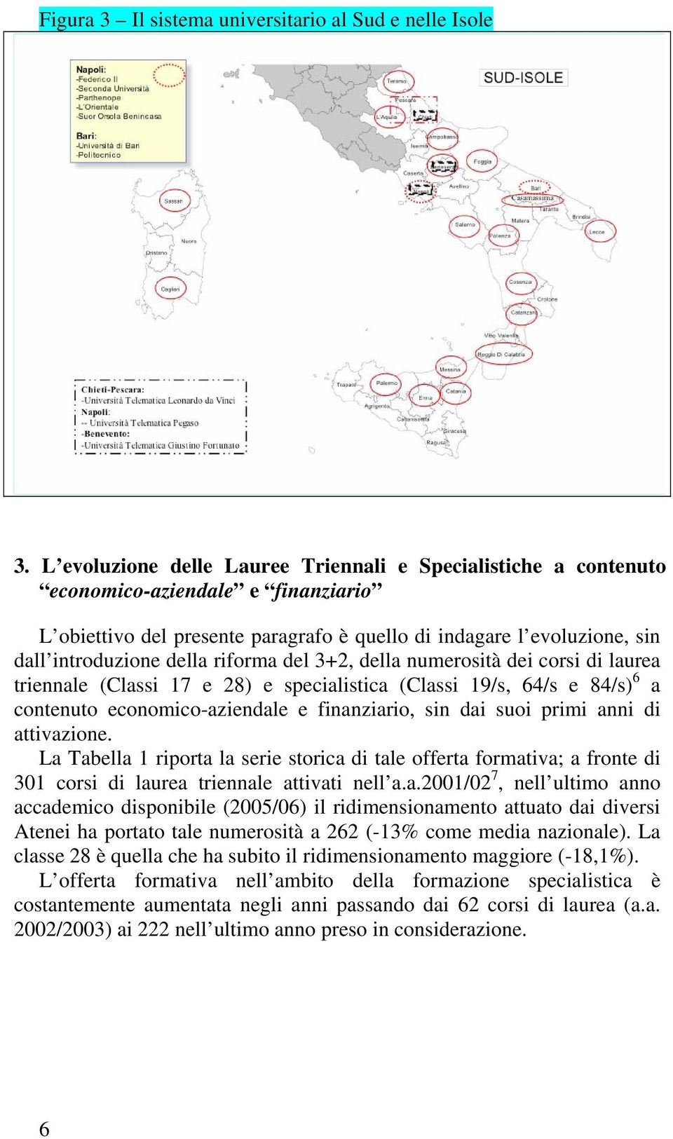 riforma del 3+2, della numerosità dei corsi di laurea triennale (Classi 17 e 28) e specialistica (Classi 19/s, 64/s e 84/s) 6 a contenuto economico-aziendale e finanziario, sin dai suoi primi anni di