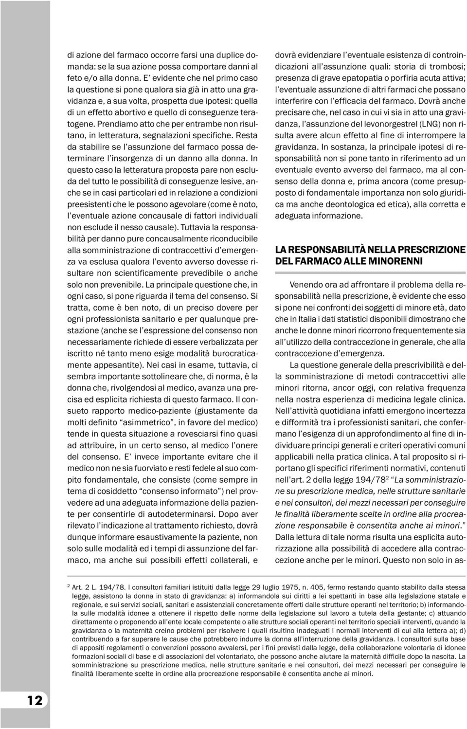 Prendiamo atto che per entrambe non risultano, in letteratura, segnalazioni specifiche. Resta da stabilire se l assunzione del farmaco possa determinare l insorgenza di un danno alla donna.