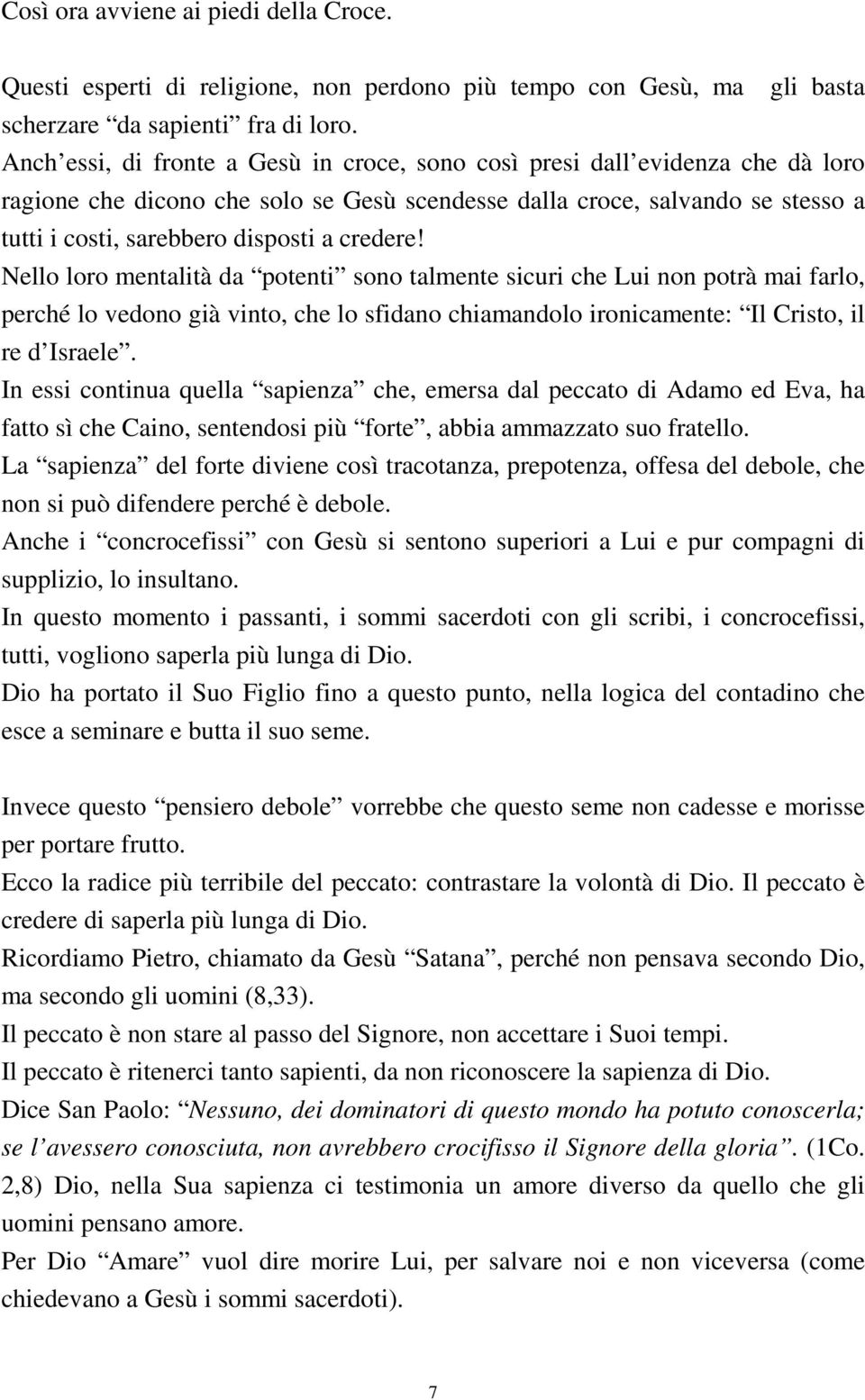 credere! Nello loro mentalità da potenti sono talmente sicuri che Lui non potrà mai farlo, perché lo vedono già vinto, che lo sfidano chiamandolo ironicamente: Il Cristo, il re d Israele.