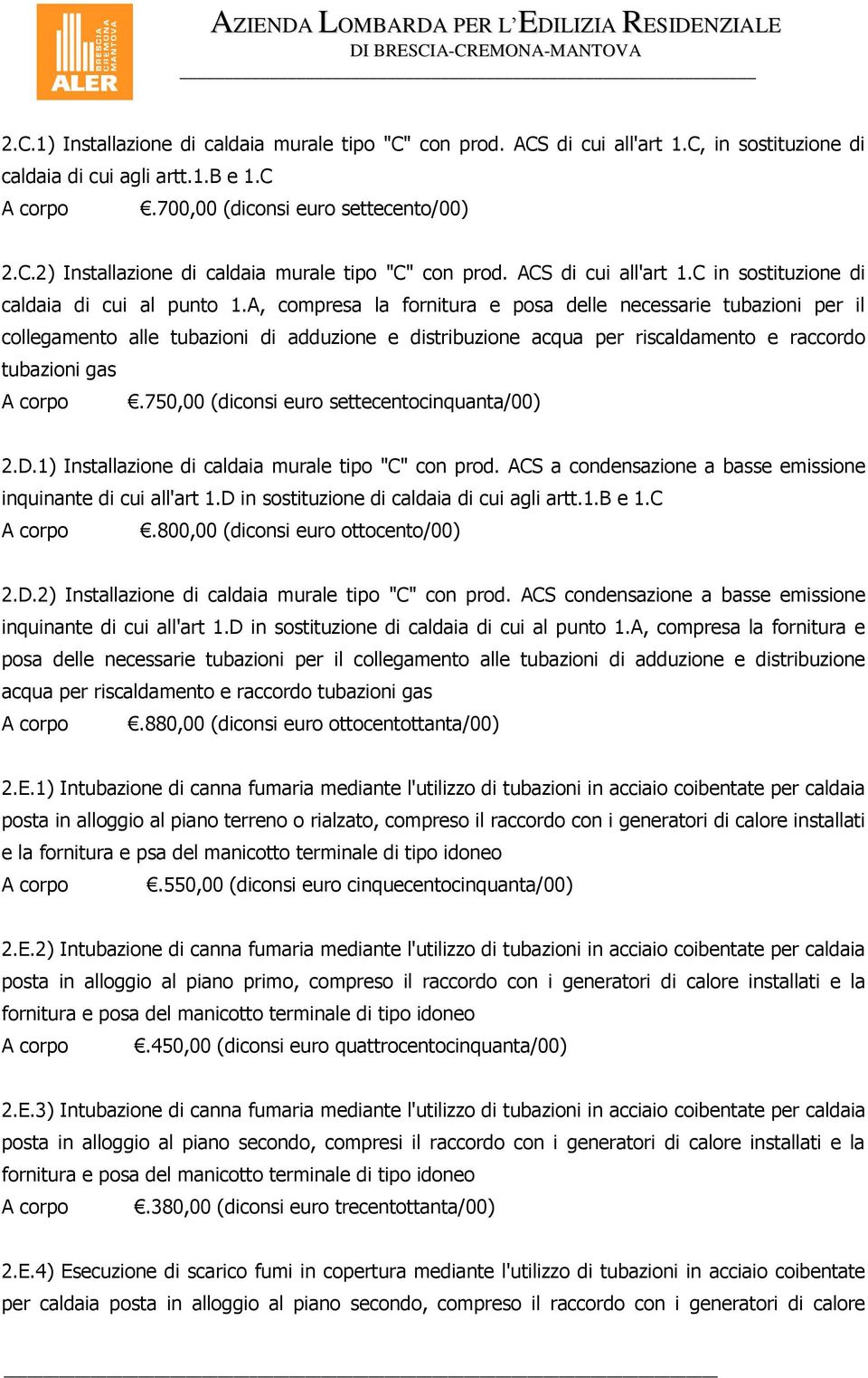 A, compresa la fornitura e posa delle necessarie tubazioni per il collegamento alle tubazioni di adduzione e distribuzione acqua per riscaldamento e raccordo tubazioni gas.