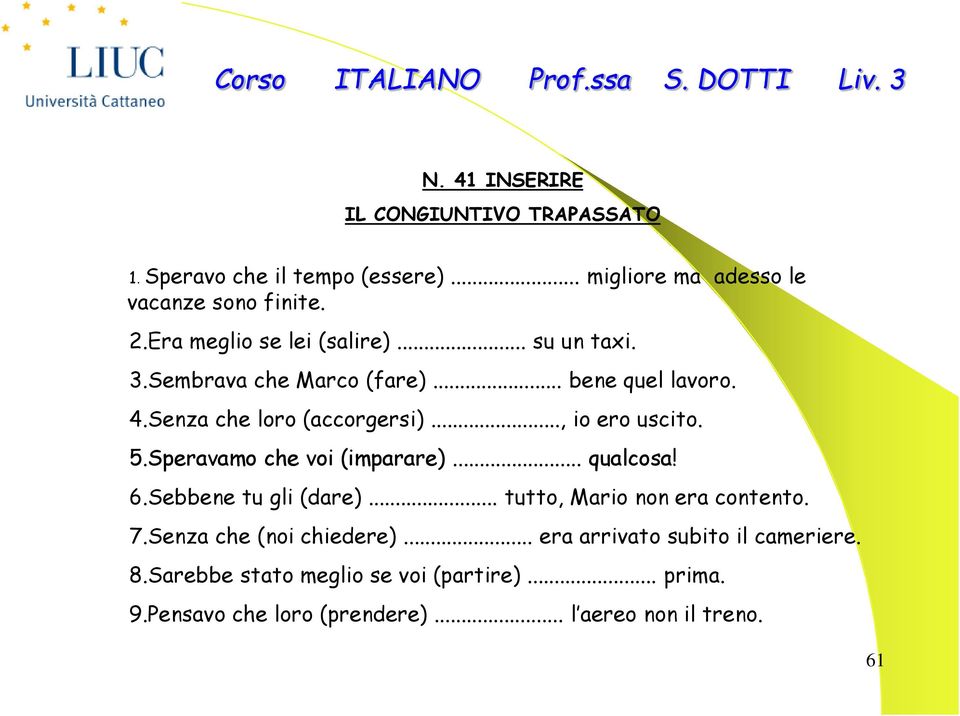 .., io ero uscito. 5.Speravamo che voi (imparare)... qualcosa! 6.Sebbene tu gli (dare)... tutto, Mario non era contento. 7.