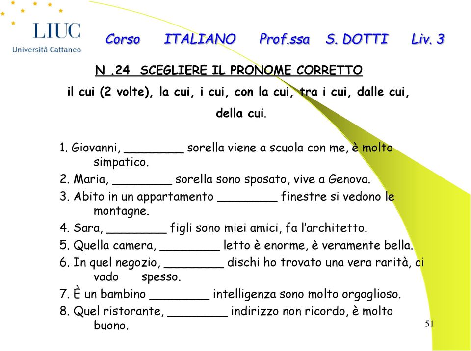 Abito in un appartamento finestre si vedono le montagne. 4. Sara, figli sono miei amici, fa l architetto. 5.