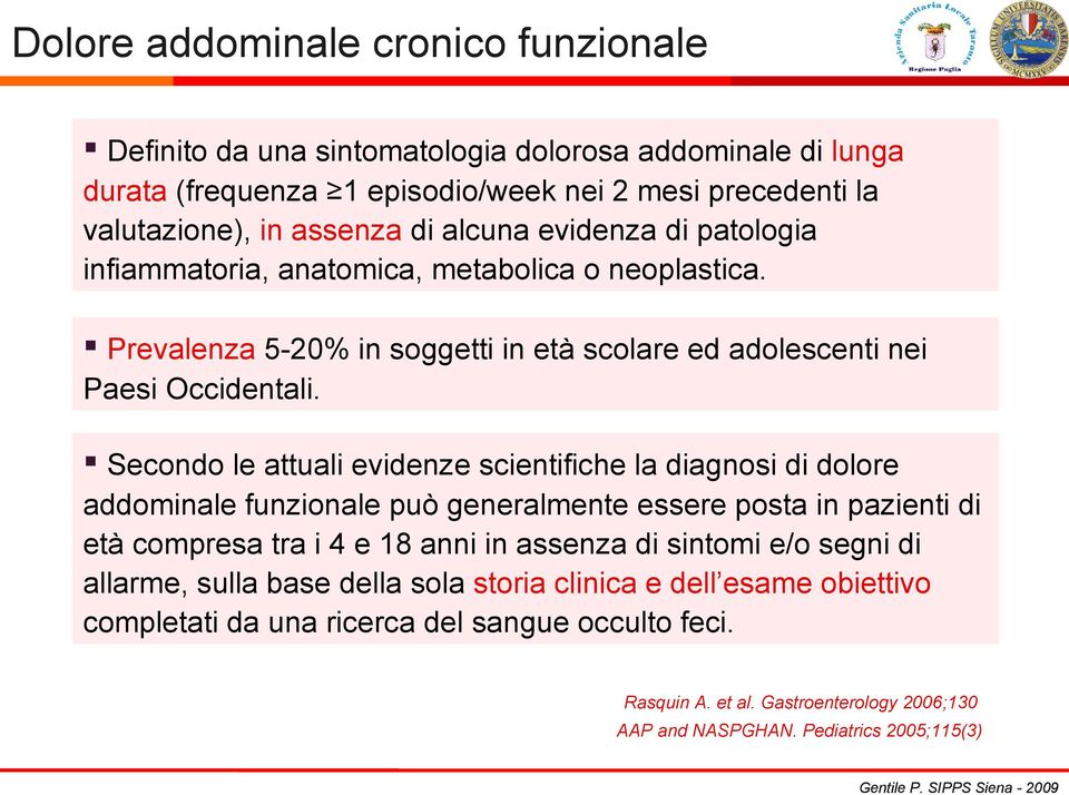 Secondo le attuali evidenze scientifiche la diagnosi di dolore addominale funzionale può generalmente essere posta in pazienti di età compresa tra i 4 e 18 anni in assenza di sintomi e/o segni di