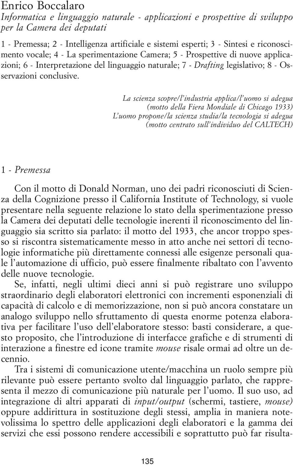 La scienza scopre/l industria applica/l uomo si adegua (motto della Fiera Mondiale di Chicago 1933) L uomo propone/la scienza studia/la tecnologia si adegua (motto centrato sull individuo del